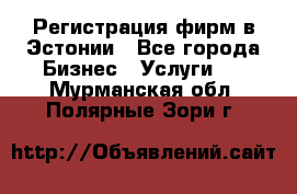 Регистрация фирм в Эстонии - Все города Бизнес » Услуги   . Мурманская обл.,Полярные Зори г.